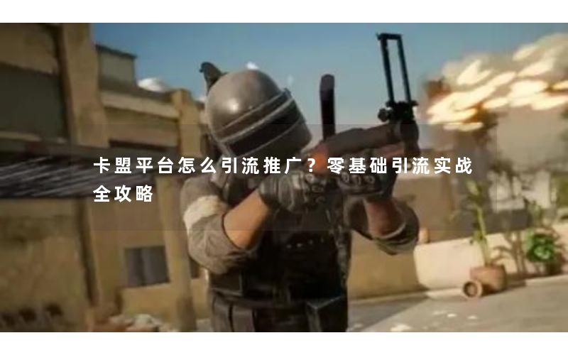 卡盟平台怎么引流推广?零基础引流实战全攻略 卡盟平台怎么引流推广?零基础引流实战全攻略