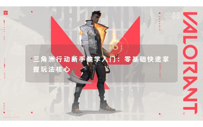 三角洲行动新手教学入门：零基础快速掌握玩法核心
