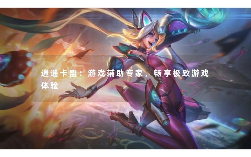 逍遥卡盟：游戏辅助专家，畅享极致游戏体验
