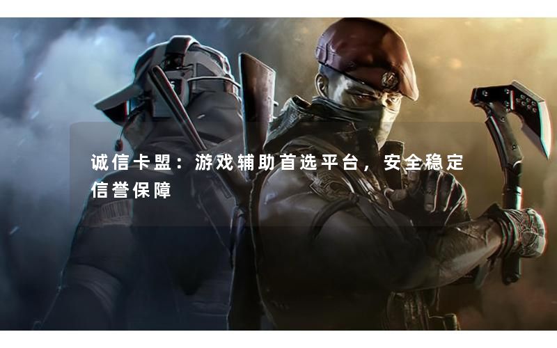 诚信卡盟：游戏辅助首选平台，安全稳定信誉保障