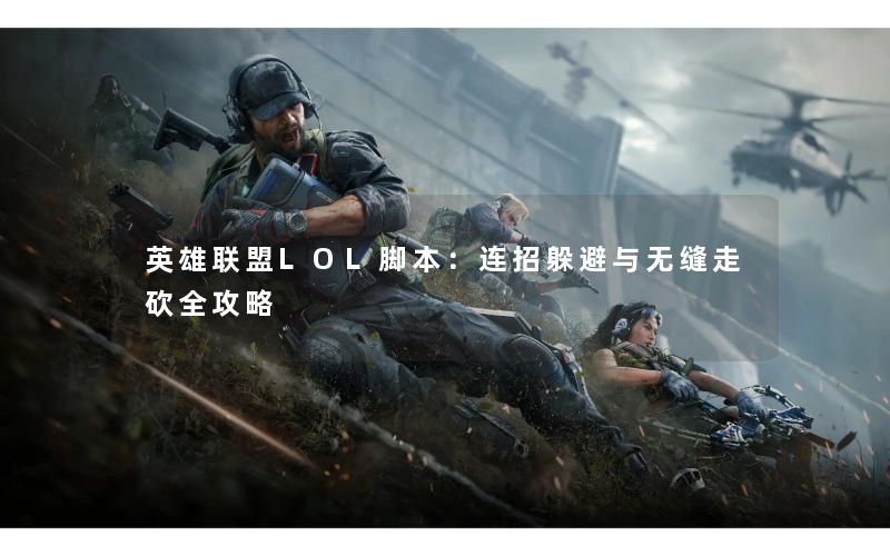 英雄联盟LOL脚本：连招躲避与无缝走砍全攻略