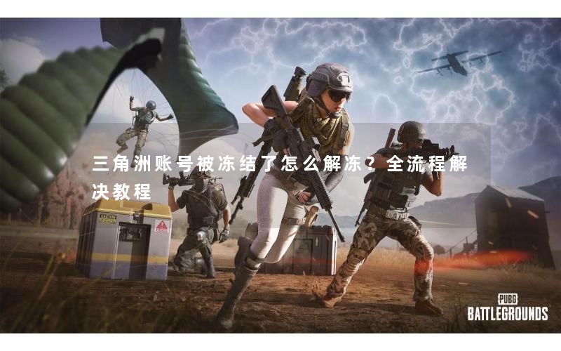 三角洲账号被冻结了怎么解冻？全流程解决教程