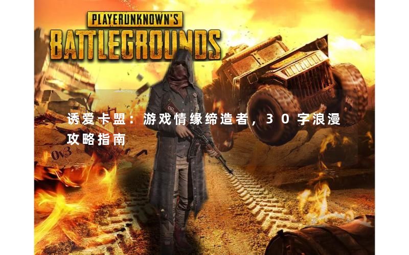 诱爱卡盟：游戏情缘缔造者，30字浪漫攻略指南