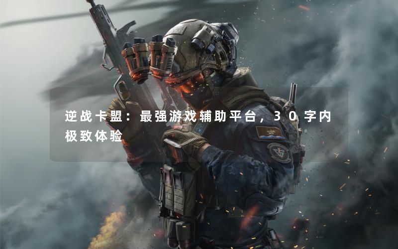 逆战卡盟：最强游戏辅助平台，30字内极致体验