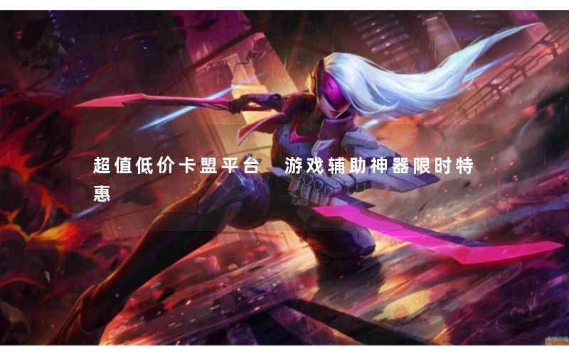 超值低价卡盟平台 游戏辅助神器限时特惠