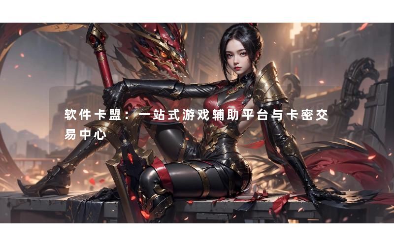 软件卡盟：一站式游戏辅助平台与卡密交易中心