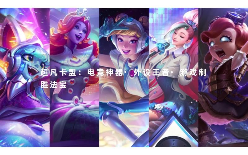 超凡卡盟：电竞神器·外设王者·游戏制胜法宝