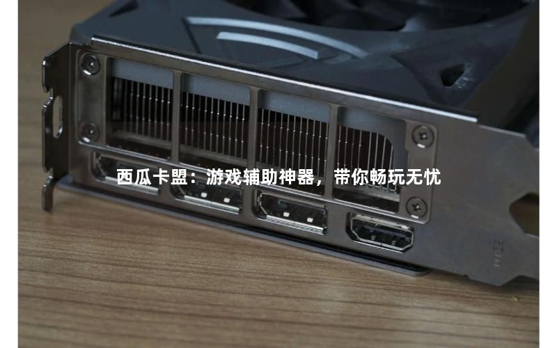 西瓜卡盟：游戏辅助神器，带你畅玩无忧