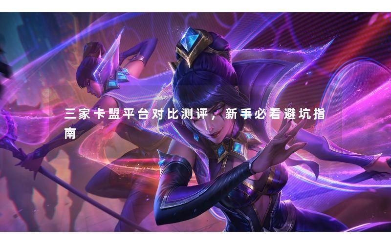 三家卡盟平台对比测评，新手必看避坑指南