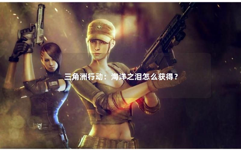 三角洲行动：海洋之泪怎么获得？