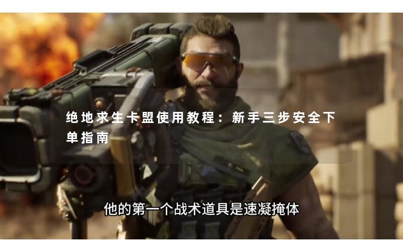 绝地求生卡盟使用教程：新手三步安全下单指南